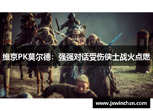 维京PK莫尔德：强强对话受伤侠士战火点燃